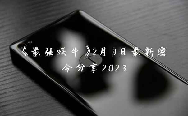 《最强蜗牛》2月9日最新密令分享2023