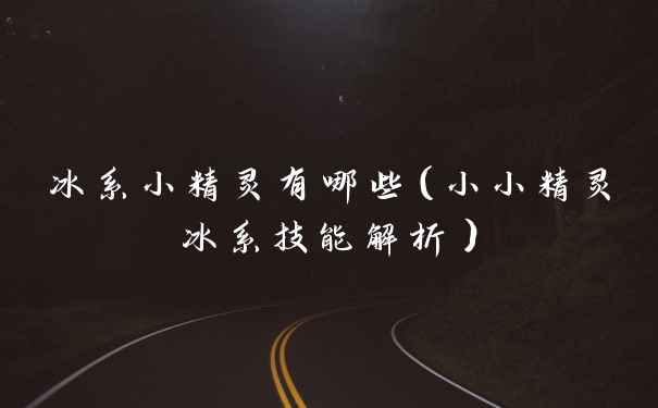 冰系小精灵有哪些（小小精灵冰系技能解析）
