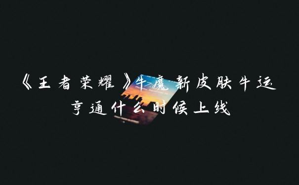 《王者荣耀》牛魔新皮肤牛运亨通什么时候上线