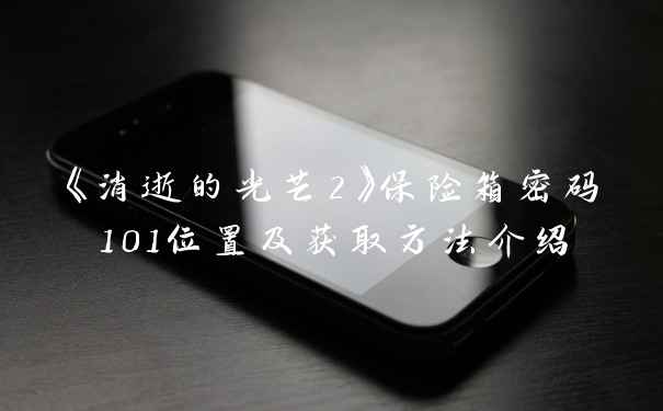 《消逝的光芒2》保险箱密码101位置及获取方法介绍