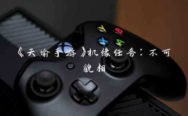 《天谕手游》机缘任务：不可貌相