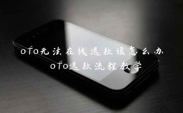 ofo无法在线退款该怎么办 ofo退款流程教学