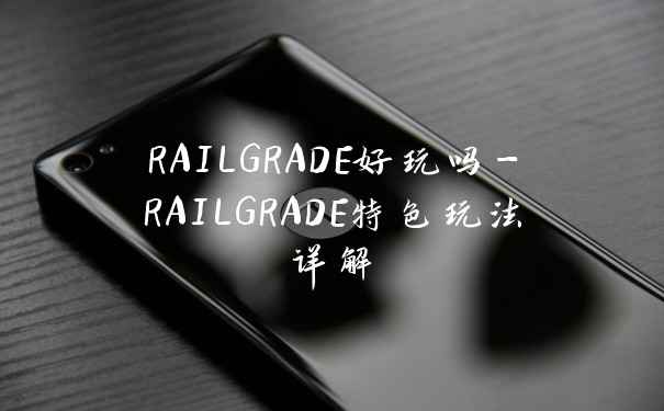 RAILGRADE好玩吗-RAILGRADE特色玩法详解