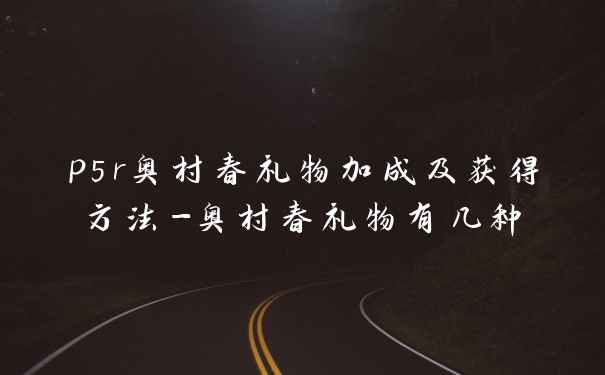 p5r奥村春礼物加成及获得方法-奥村春礼物有几种