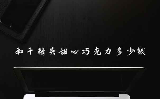 和平精英甜心巧克力多少钱