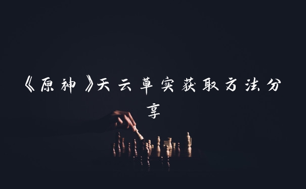 《原神》天云草实获取方法分享