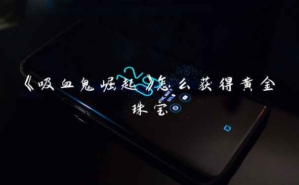 《吸血鬼崛起》怎么获得黄金珠宝