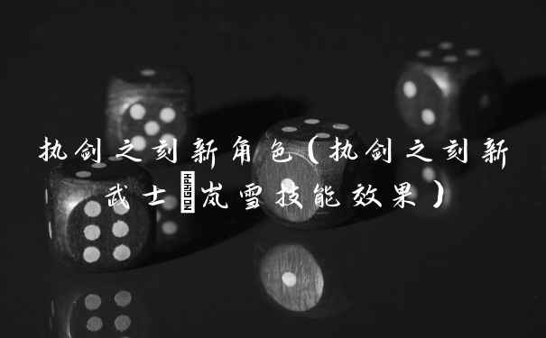执剑之刻新角色（执剑之刻新武士萩岚雪技能效果）