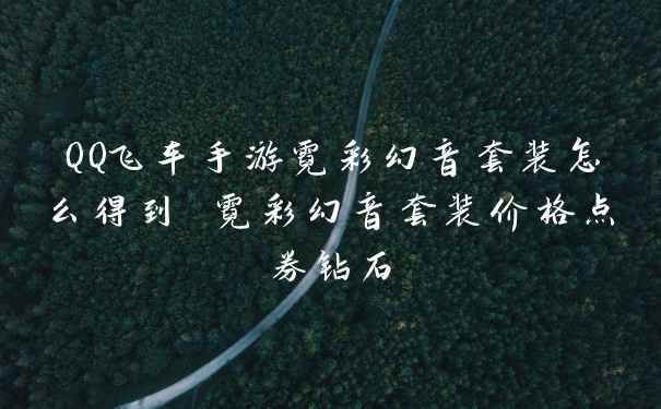 QQ飞车手游霓彩幻音套装怎么得到 霓彩幻音套装价格点券钻石