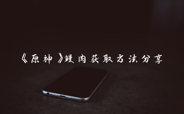 《原神》鳗肉获取方法分享