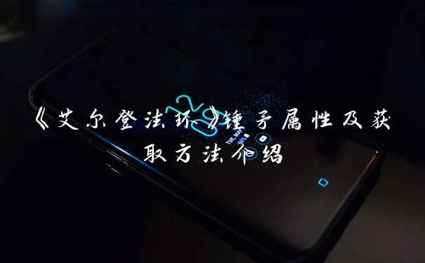 《艾尔登法环》锤矛属性及获取方法介绍