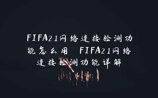 FIFA21网络连接检测功能怎么用 FIFA21网络连接检测功能详解