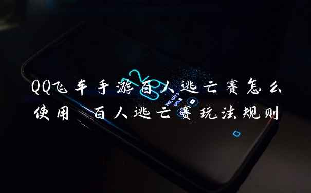 QQ飞车手游百人逃亡赛怎么使用 百人逃亡赛玩法规则