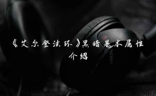 《艾尔登法环》黑暗基本属性介绍