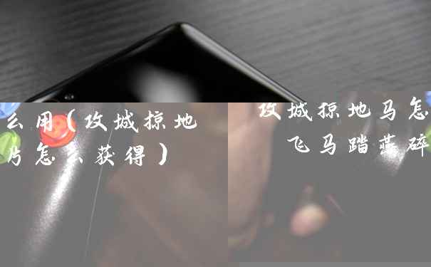 攻城掠地马怎么用（攻城掠地飞马踏燕碎片怎么获得）