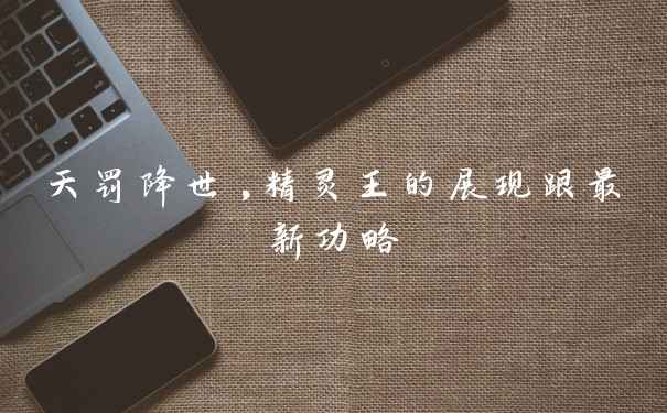 天罚降世,精灵王的展现跟最新功略