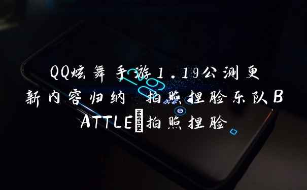 QQ炫舞手游1.19公测更新内容归纳 拍照捏脸乐队BATTLE_拍照捏脸