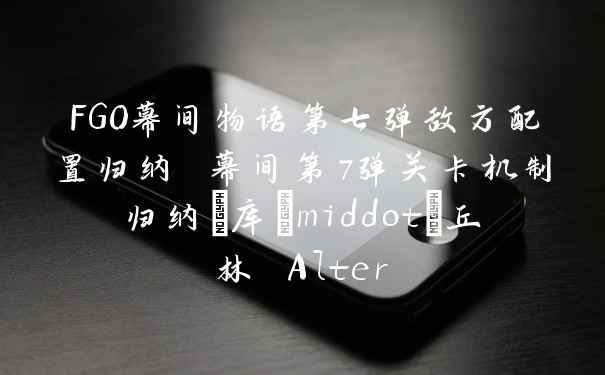 FGO幕间物语第七弹敌方配置归纳 幕间第7弹关卡机制归纳_库·丘林 Alter