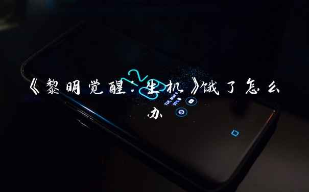 《黎明觉醒：生机》饿了怎么办