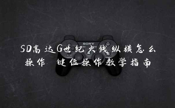 SD高达G世纪火线纵横怎么操作 键位操作教学指南