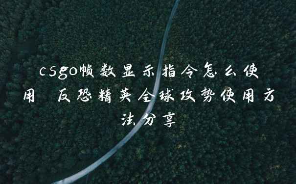 csgo帧数显示指令怎么使用 反恐精英全球攻势使用方法分享