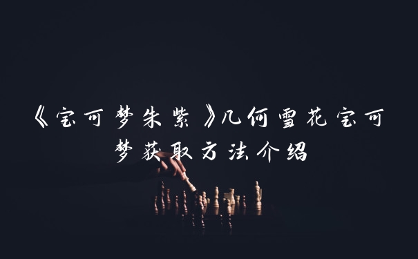 《宝可梦朱紫》几何雪花宝可梦获取方法介绍