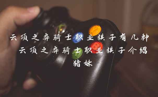 云顶之弈骑士职业棋子有几种 云顶之弈骑士职业棋子介绍 猪妹