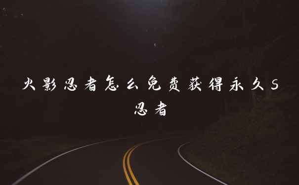 火影忍者怎么免费获得永久s忍者