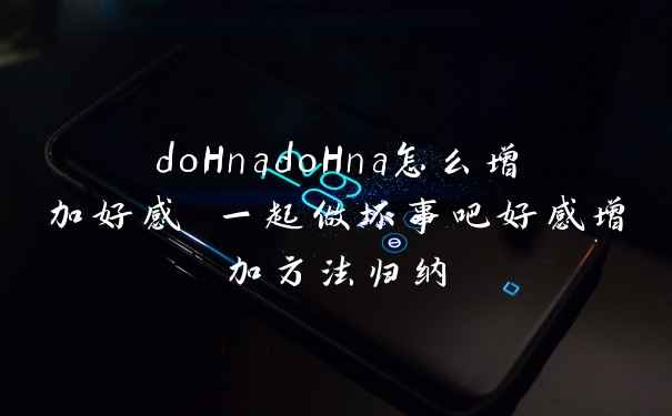 doHnadoHna怎么增加好感 一起做坏事吧好感增加方法归纳