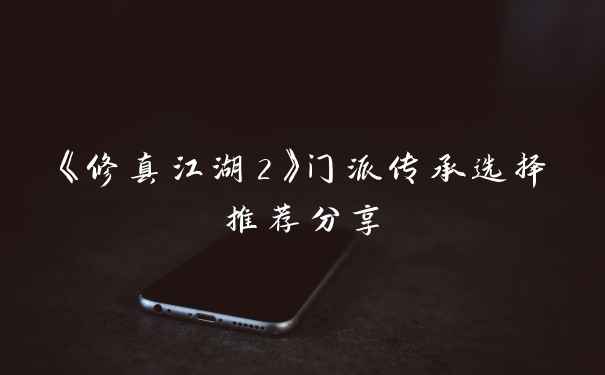 《修真江湖2》门派传承选择推荐分享