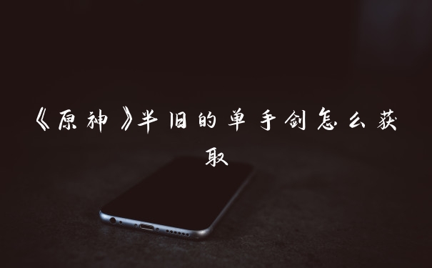 《原神》半旧的单手剑怎么获取