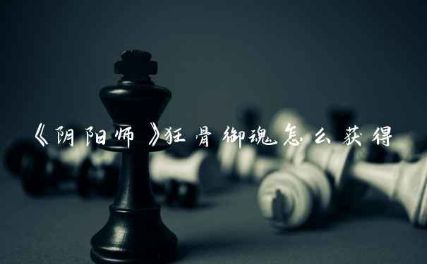 《阴阳师》狂骨御魂怎么获得