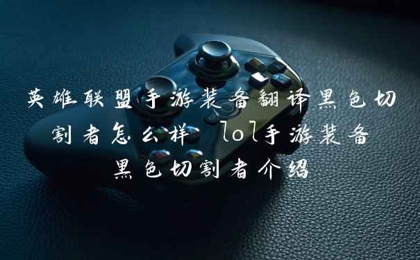 英雄联盟手游装备翻译黑色切割者怎么样 lol手游装备黑色切割者介绍