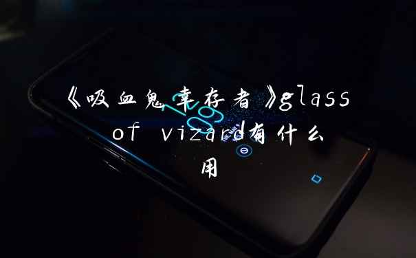 《吸血鬼幸存者》glass of vizard有什么用