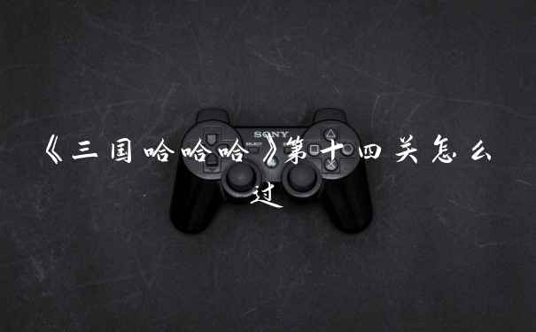 《三国哈哈哈》第十四关怎么过