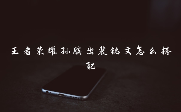 王者荣耀孙膑出装铭文怎么搭配