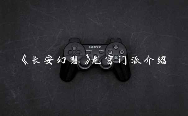 《长安幻想》龙宫门派介绍