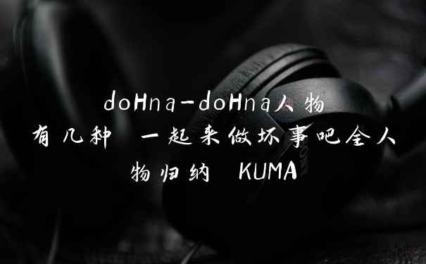doHna-doHna人物有几种 一起来做坏事吧全人物归纳 KUMA