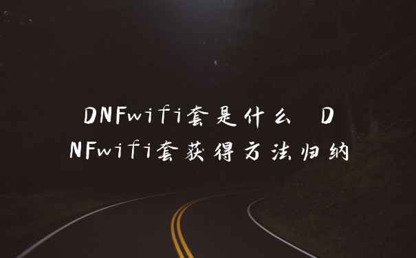 DNFwifi套是什么 DNFwifi套获得方法归纳