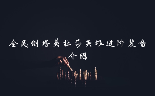 全民倒塔美杜莎英雄进阶装备介绍