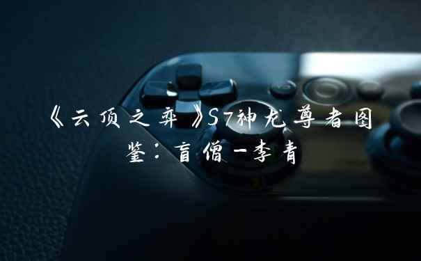 《云顶之弈》S7神龙尊者图鉴：盲僧-李青