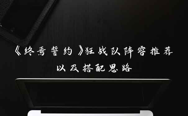 《终焉誓约》狂战队阵容推荐以及搭配思路