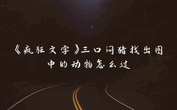《疯狂文字》三口闷猪找出图中的动物怎么过