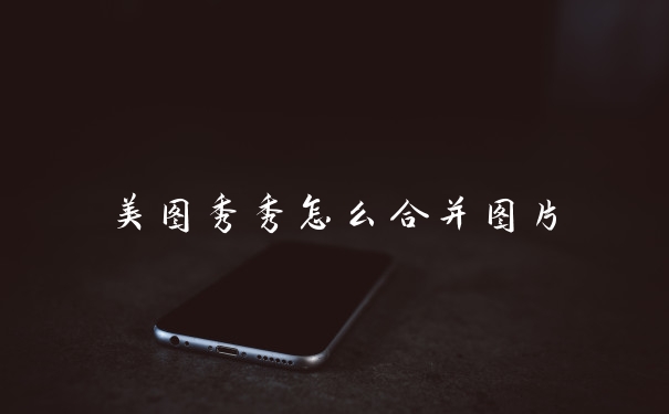 美图秀秀怎么合并图片