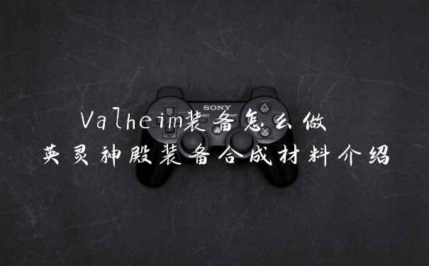 Valheim装备怎么做 英灵神殿装备合成材料介绍