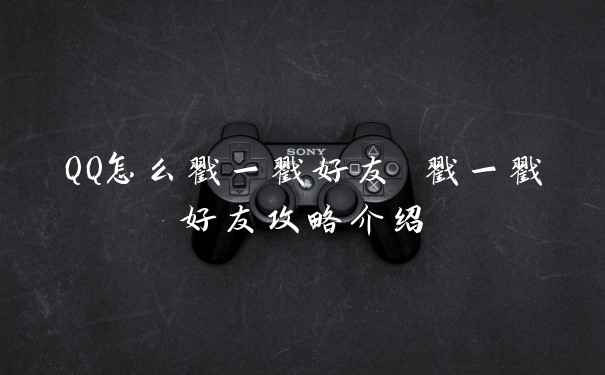 QQ怎么戳一戳好友 戳一戳好友攻略介绍