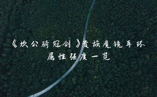 《坎公骑冠剑》贵族魔镜耳环属性强度一览