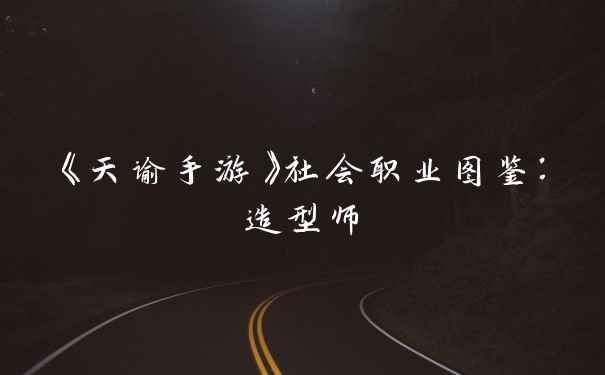 《天谕手游》社会职业图鉴：造型师