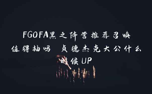 FGOFA黑之阵营推荐召唤值得抽吗 贞德杰克大公什么时候UP