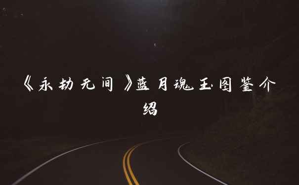 《永劫无间》蓝月魂玉图鉴介绍